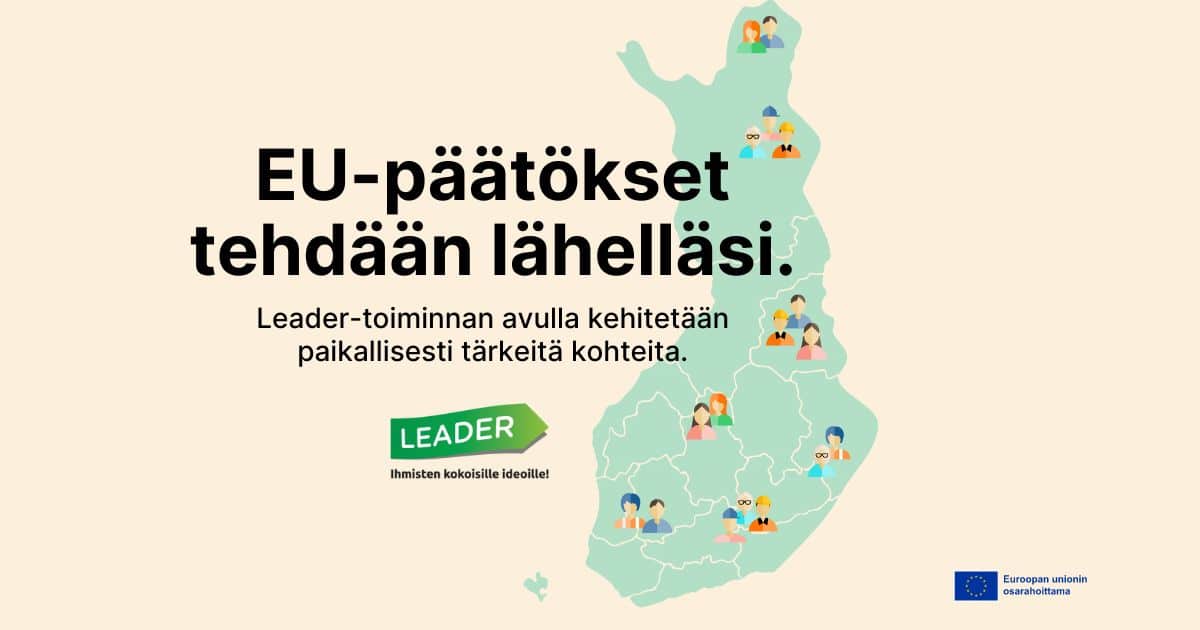 Kuvassa Suomen kartta ja teksti: EU-päätökset tehdään lähelläsi. Leader-toiminnan avulla kehitetään paikallisesti tärkeitä kohteita.